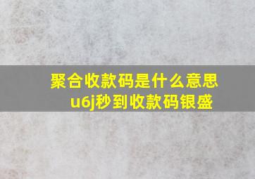 聚合收款码是什么意思 u6j秒到收款码银盛